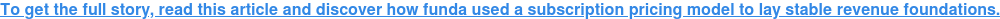 To get the full story, read this article and discover how funda used a subscription pricing model to lay stable revenue foundations.